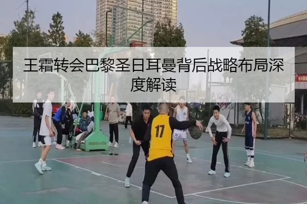 王霜转会巴黎圣日耳曼背后战略布局深度解读
